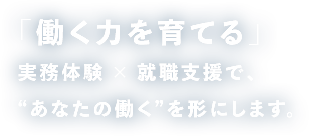 「働く力を育てる。」実務体験 × 就職支援で、“あなたの働く”を形にします。